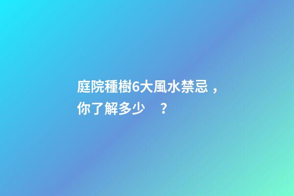 庭院種樹6大風水禁忌，你了解多少？